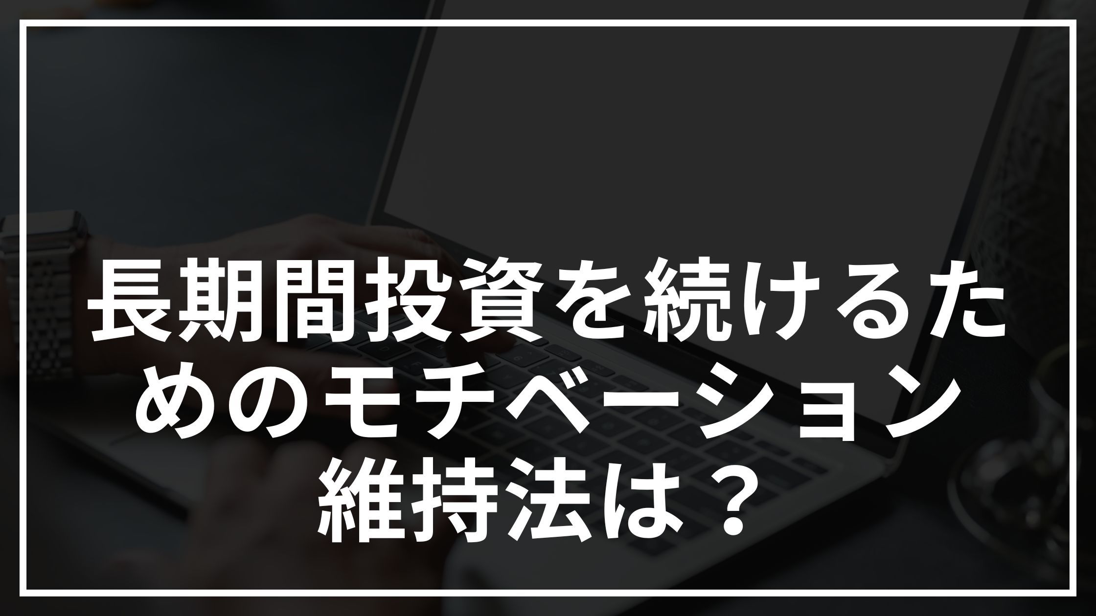 長期間投資を続けるためのモチベーション維持法は？