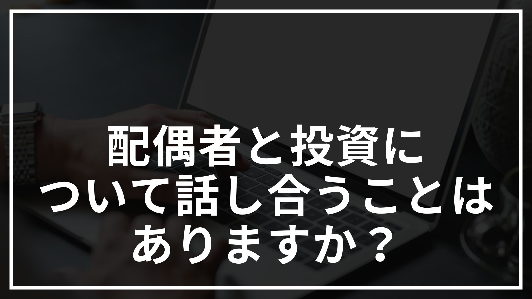 配偶者と投資について話し合うことはありますか？